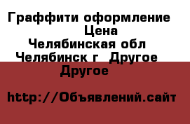 Граффити оформление (Graffiti) › Цена ­ 800 - Челябинская обл., Челябинск г. Другое » Другое   